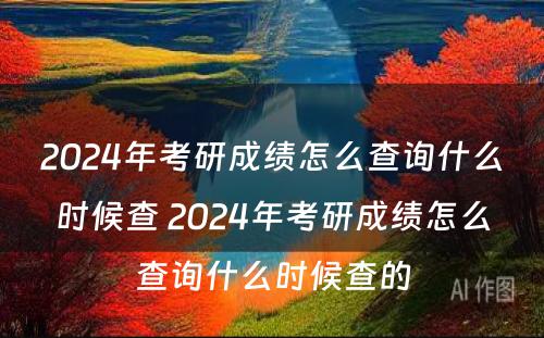 2024年考研成绩怎么查询什么时候查 2024年考研成绩怎么查询什么时候查的