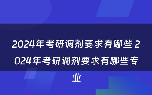 2024年考研调剂要求有哪些 2024年考研调剂要求有哪些专业