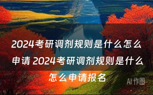 2024考研调剂规则是什么怎么申请 2024考研调剂规则是什么怎么申请报名