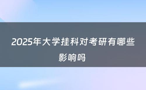 2025年大学挂科对考研有哪些影响吗 