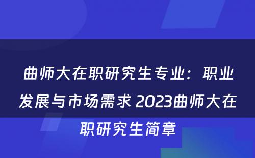 曲师大在职研究生专业：职业发展与市场需求 2023曲师大在职研究生简章