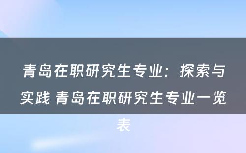 青岛在职研究生专业：探索与实践 青岛在职研究生专业一览表