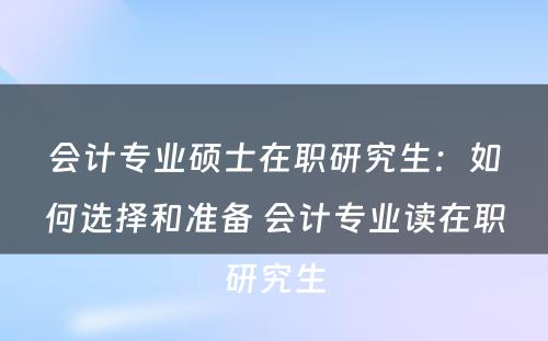 会计专业硕士在职研究生：如何选择和准备 会计专业读在职研究生