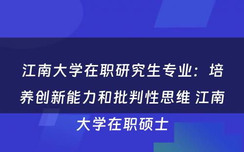 江南大学在职研究生专业：培养创新能力和批判性思维 江南大学在职硕士