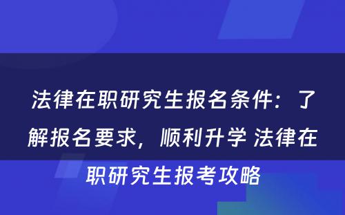 法律在职研究生报名条件：了解报名要求，顺利升学 法律在职研究生报考攻略