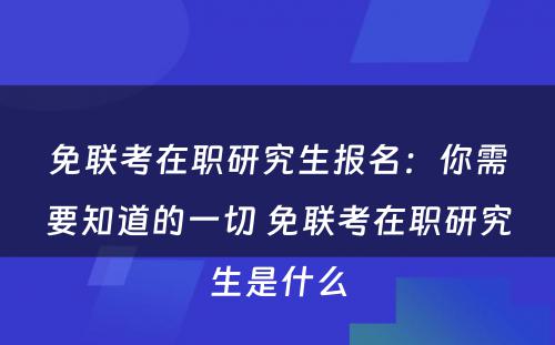 免联考在职研究生报名：你需要知道的一切 免联考在职研究生是什么