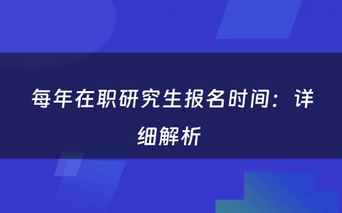 每年在职研究生报名时间：详细解析 