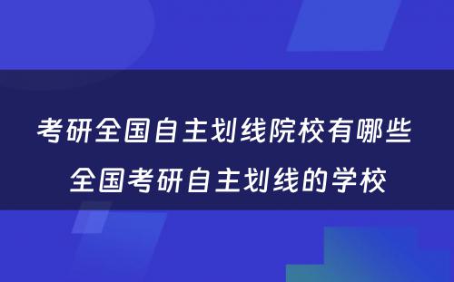 考研全国自主划线院校有哪些 全国考研自主划线的学校