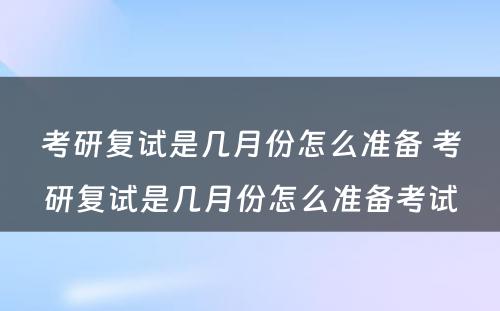 考研复试是几月份怎么准备 考研复试是几月份怎么准备考试