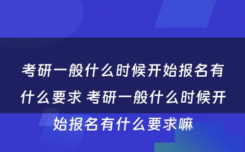 考研一般什么时候开始报名有什么要求 考研一般什么时候开始报名有什么要求嘛