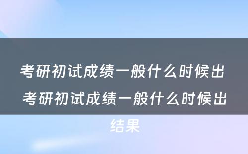 考研初试成绩一般什么时候出 考研初试成绩一般什么时候出结果