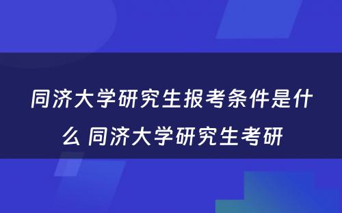 同济大学研究生报考条件是什么 同济大学研究生考研