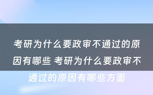 考研为什么要政审不通过的原因有哪些 考研为什么要政审不通过的原因有哪些方面