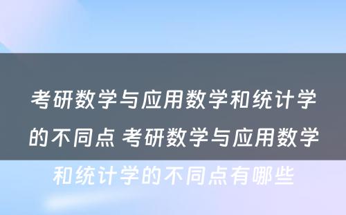 考研数学与应用数学和统计学的不同点 考研数学与应用数学和统计学的不同点有哪些