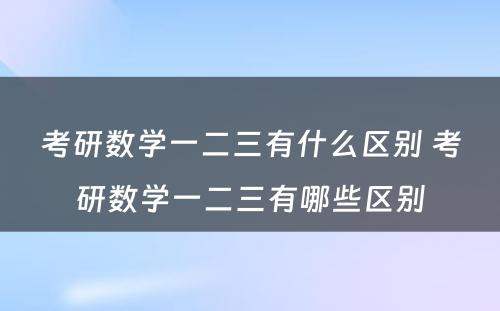 考研数学一二三有什么区别 考研数学一二三有哪些区别