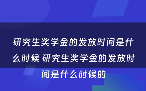 研究生奖学金的发放时间是什么时候 研究生奖学金的发放时间是什么时候的