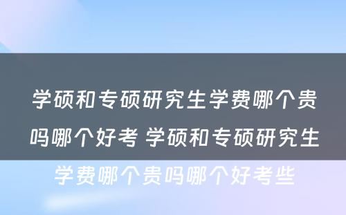 学硕和专硕研究生学费哪个贵吗哪个好考 学硕和专硕研究生学费哪个贵吗哪个好考些