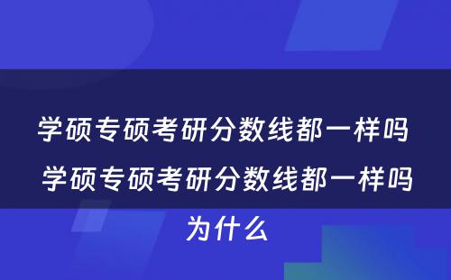 学硕专硕考研分数线都一样吗 学硕专硕考研分数线都一样吗为什么