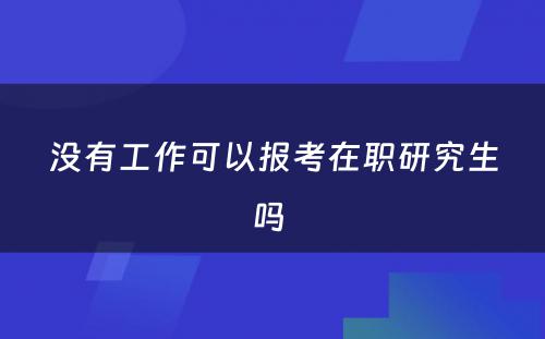 没有工作可以报考在职研究生吗 