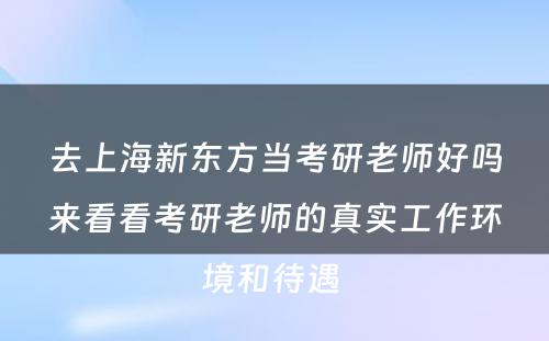 去上海新东方当考研老师好吗来看看考研老师的真实工作环境和待遇 