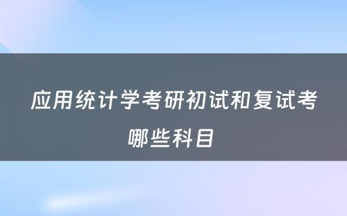 应用统计学考研初试和复试考哪些科目 