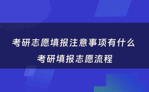 考研志愿填报注意事项有什么 考研填报志愿流程