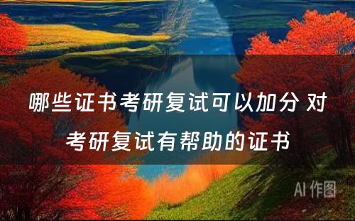 哪些证书考研复试可以加分 对考研复试有帮助的证书