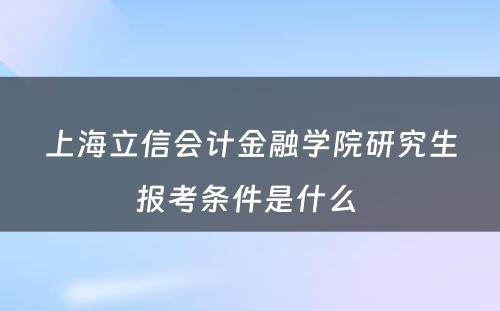 上海立信会计金融学院研究生报考条件是什么 