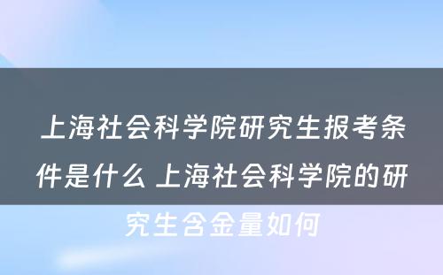 上海社会科学院研究生报考条件是什么 上海社会科学院的研究生含金量如何