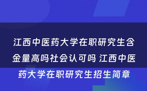 江西中医药大学在职研究生含金量高吗社会认可吗 江西中医药大学在职研究生招生简章