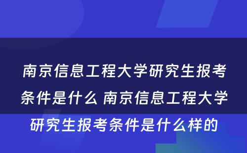 南京信息工程大学研究生报考条件是什么 南京信息工程大学研究生报考条件是什么样的