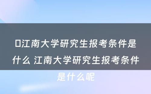 ​江南大学研究生报考条件是什么 江南大学研究生报考条件是什么呢