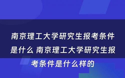 南京理工大学研究生报考条件是什么 南京理工大学研究生报考条件是什么样的