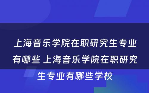 上海音乐学院在职研究生专业有哪些 上海音乐学院在职研究生专业有哪些学校