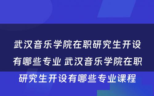 武汉音乐学院在职研究生开设有哪些专业 武汉音乐学院在职研究生开设有哪些专业课程