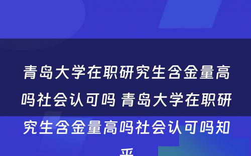 青岛大学在职研究生含金量高吗社会认可吗 青岛大学在职研究生含金量高吗社会认可吗知乎