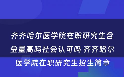 齐齐哈尔医学院在职研究生含金量高吗社会认可吗 齐齐哈尔医学院在职研究生招生简章