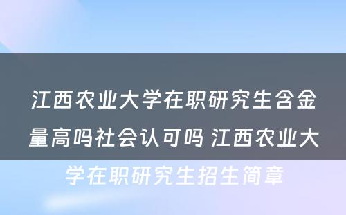 江西农业大学在职研究生含金量高吗社会认可吗 江西农业大学在职研究生招生简章