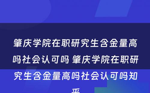 肇庆学院在职研究生含金量高吗社会认可吗 肇庆学院在职研究生含金量高吗社会认可吗知乎