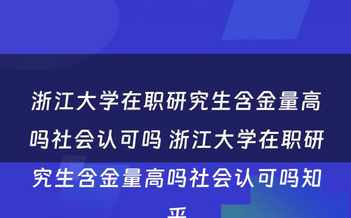 浙江大学在职研究生含金量高吗社会认可吗 浙江大学在职研究生含金量高吗社会认可吗知乎