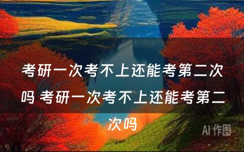 考研一次考不上还能考第二次吗 考研一次考不上还能考第二次吗