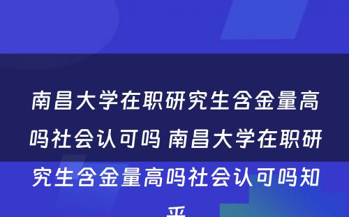 南昌大学在职研究生含金量高吗社会认可吗 南昌大学在职研究生含金量高吗社会认可吗知乎