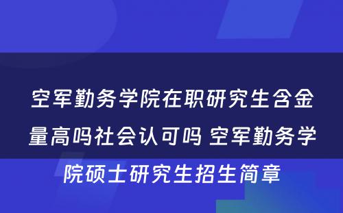 空军勤务学院在职研究生含金量高吗社会认可吗 空军勤务学院硕士研究生招生简章