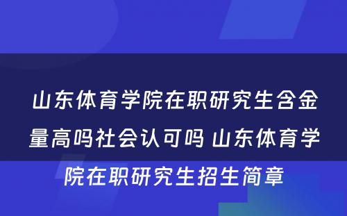 山东体育学院在职研究生含金量高吗社会认可吗 山东体育学院在职研究生招生简章