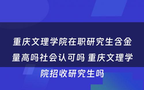 重庆文理学院在职研究生含金量高吗社会认可吗 重庆文理学院招收研究生吗