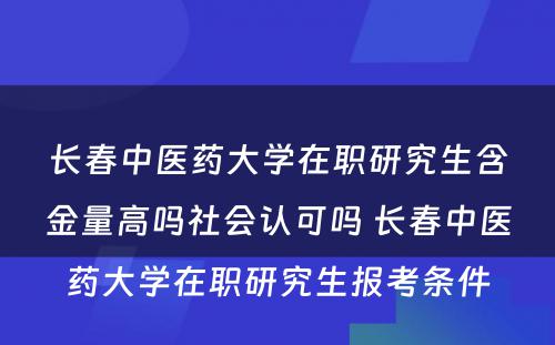 长春中医药大学在职研究生含金量高吗社会认可吗 长春中医药大学在职研究生报考条件