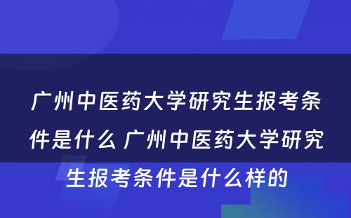 广州中医药大学研究生报考条件是什么 广州中医药大学研究生报考条件是什么样的