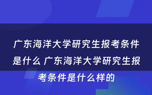 广东海洋大学研究生报考条件是什么 广东海洋大学研究生报考条件是什么样的