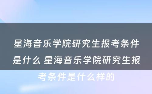 星海音乐学院研究生报考条件是什么 星海音乐学院研究生报考条件是什么样的