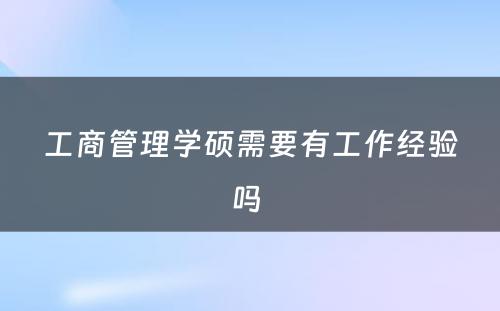 工商管理学硕需要有工作经验吗 